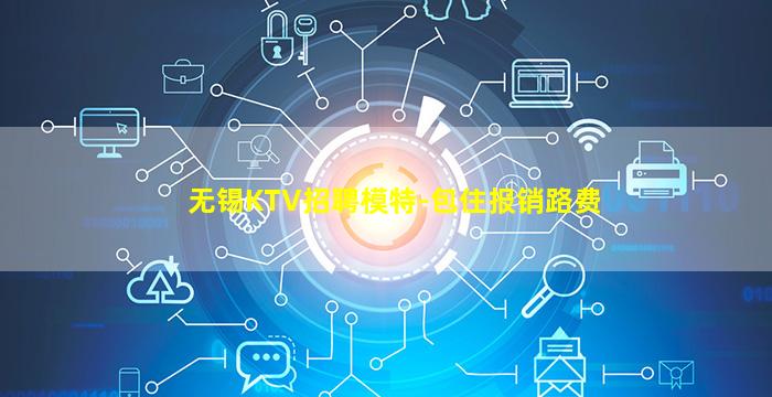 无锡KTV招聘模特-包住报销路费